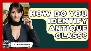 How Do You Identify Antique Glass? - The Collectibles Guide