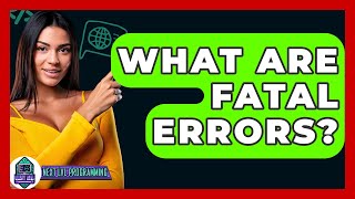 What Are Fatal Errors? - Next LVL Programming
