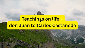 Teachings on life - don Juan to Carlos Castaneda