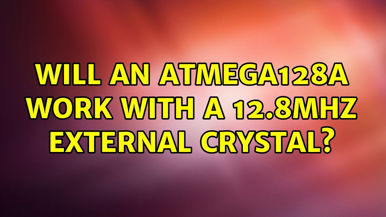 Will an ATMega128A work with a 12.8MHz external crystal? (2 Solutions ...