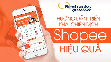 Hướng dẫn triển khai chiến dịch Shopee hiệu quả | Rentracks Academy