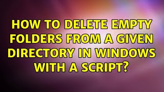 How to delete empty folders from a given directory in windows with a script? (2 Solutions!!)