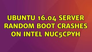 Ubuntu: Ubuntu 16.04 server random boot crashes on Intel NUC5CPYH (2 Solutions!!)