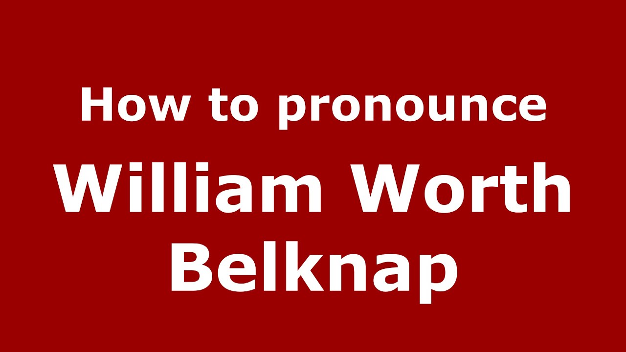 How to pronounce William Worth Belknap (American English/US)  - PronounceNames.com