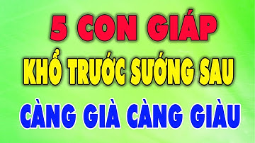 BẬT MÍ TOP Con Giáp KHỔ TRƯỚC SƯỚNG SAU CÀNG GIÀ CÀNG GIÀU, Tiền Tiêu 7 Đời Không Hết| Triết Lý Sống