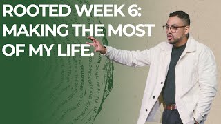 Rooted Week 6: Making the Most of My Life