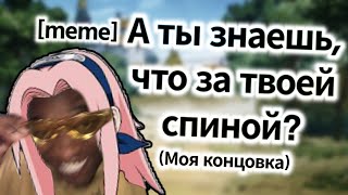 🌸А ты знаешь что за твоей спиной?[meme]Моя концовка🍥