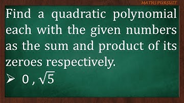 Find a quadratic polynomial with the given numbers as the sum and product of its zeroes: 0, √5