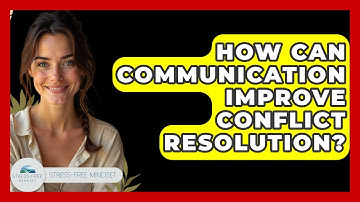 How Can Communication Improve Conflict Resolution? - Stress Free Mindset
