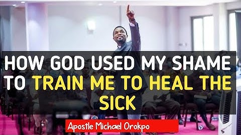 How God Used My Shame To Train Me To Heal The Sick - Apostle Michael Orokpo