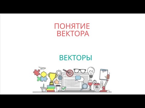 ВЕКТОРЫ: понятие вектора, длина вектора, коллинеарные векторы, равные  и противоположные векторы