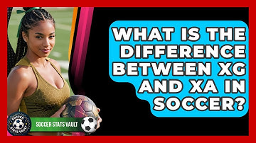 What Is The Difference Between xG And xA In Soccer? - Soccer Stats Vault