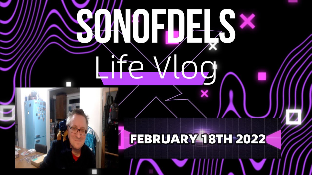 Sonofdel's Life Vlog 22nd February 2022