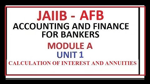 JAIIB ACCOUNTING AND FINANCE FOR BANKERS UNIT 1 CALCULATION OF INTEREST AND ANNUITIES MODULE A