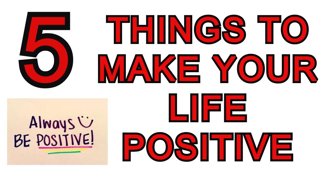 5 THINGS TO MAKE YOUR LIFE POSITIVE - YouTube
