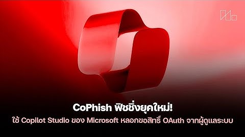 CoPhish: ฟิชชิ่งยุคใหม่ - วิธีการหลอกขอสิทธิ์ OAuth จากผู้ดูแลระบบ