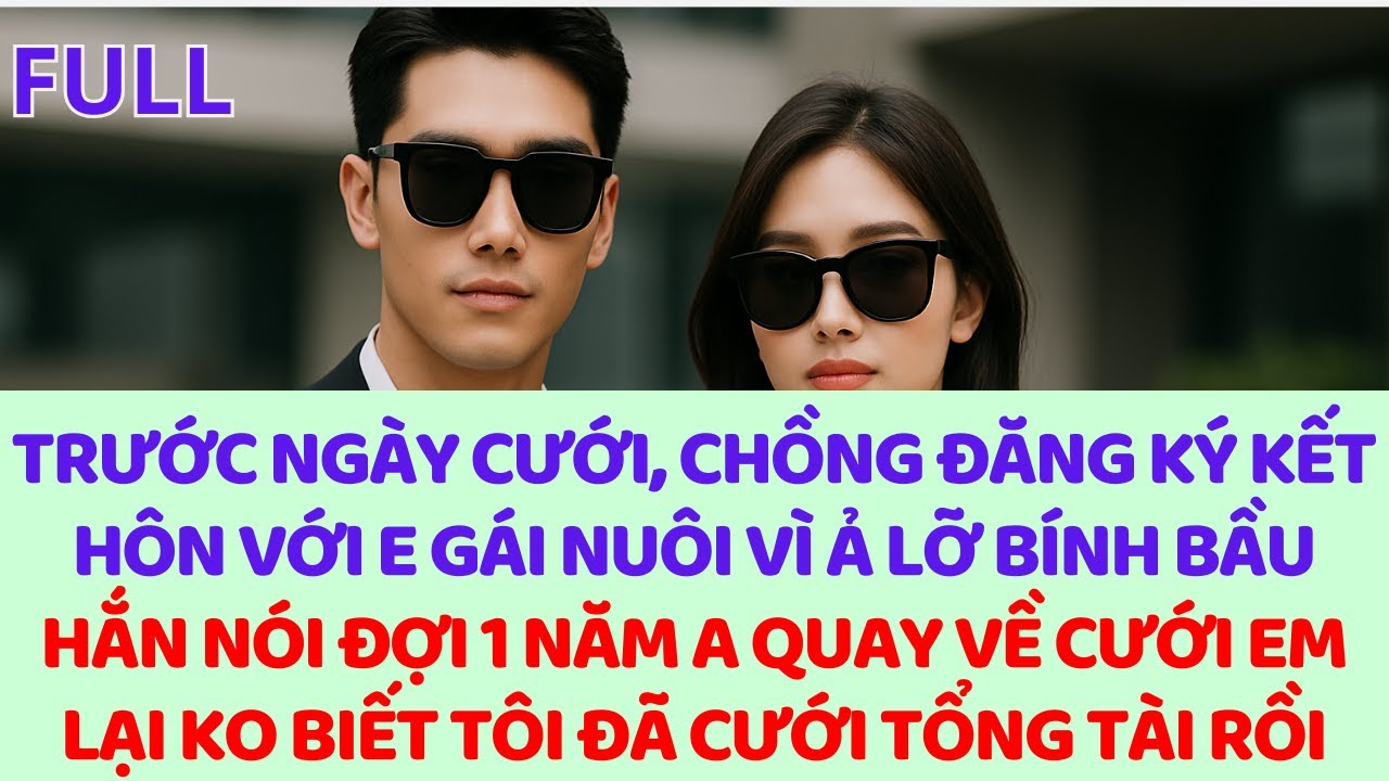 Trước ngày cưới, chồng đăng ký kết hôn với e gái nuôi vì ả lỡ có bầu, vợ hủy hôn cưới tổng tài