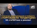 Стратегия инвестирования и трейдинга «Торговля по тенденции». Её статистика и реалии!