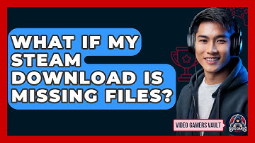 What If My Steam Download Is Missing Files? - Video Gamers Vault