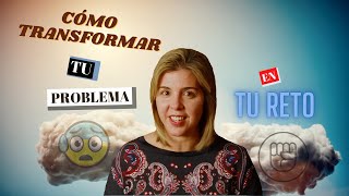 🤔 Cómo transformar TU problema en UN RETO💪