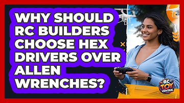 Why Should RC Builders Choose Hex Drivers Over Allen Wrenches? - RC Toy Central