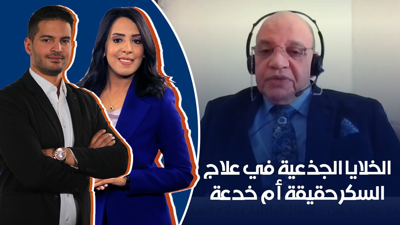 الخلايا الجذعية في علاج السكر حقيقة أم خدعة طبية .. د.أحمد عادل حسن- أستاذ الباطنة  وأمراض الكلي