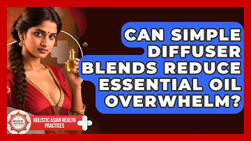 Can Simple Diffuser Blends Reduce Essential Oil Overwhelm? - Holistic Asian Health Practices
