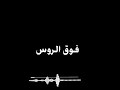امش متكبر وحط الروس فوق الروس شيلات شاشة سوداء حالات واتس اب فهد بن فصلا 