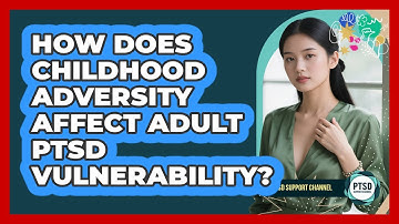 How Does Childhood Adversity Affect Adult PTSD Vulnerability? - PTSD Support Channel