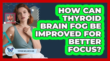 How Can Thyroid Brain Fog Be Improved For Better Focus? - Thyroid Wellness Hub
