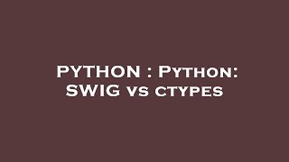 PYTHON : Python: SWIG vs ctypes