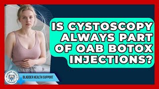 Is Cystoscopy Always Part Of OAB Botox Injections? - Bladder Health Support