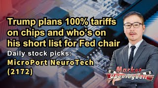 MicroPort Neuro(2172)|Plan 100% tariffs on chips and who’s on his short list for Fed chair|8-8-2025