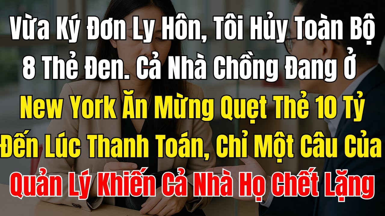 Vừa Ký Đơn Ly Hôn, Tôi Hủy Toàn Bộ 8 Thẻ Đen. Cả Nhà Chồng Đang Ở New York Ăn Mừng Quẹt Thẻ 10 Tỷ
