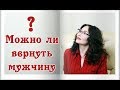 МОЖНО ЛИ ВЕРНУТЬ МУЖЧИНУ? Психология отношений