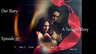 Our story ☆ A Twilight Story ☆ Episode 97