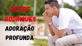 FELIPE RODRIGUES - LOUVORES DE ADORAÇÃO