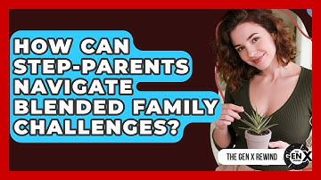 How Can Step-parents Navigate Blended Family Challenges? - The Gen X Rewind