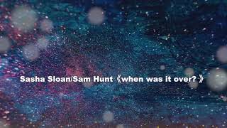 Sasha Sloan/Sam Hunt《when was it over? 》(lyrics)