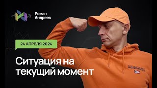 24.04.2024 Ситуация На Текущий Момент | Роман Андреев
