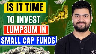 Is it time to invest lumpsum in Small Cap Funds | Best Small Cap funds for lumpsum