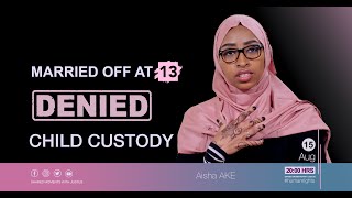 I was married off at āgè 13, now denied custødy of my chíldrèn || Aisha Ake