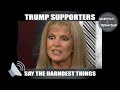 Trump supporters say the darndest things, part 7