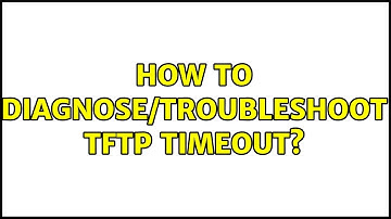 How to diagnose/troubleshoot tftp timeout?