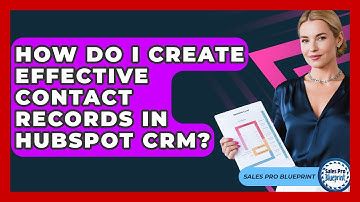 How Do I Create Effective Contact Records In HubSpot CRM? - Sales Pro Blueprint