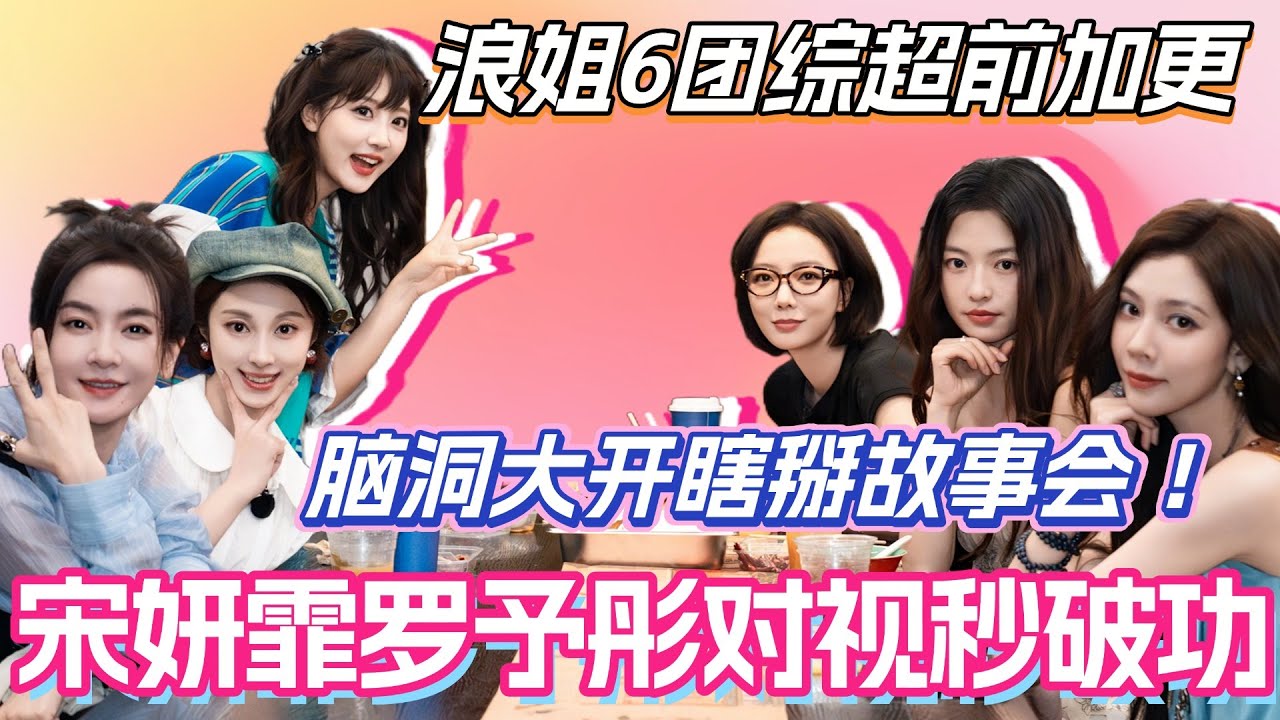 浪姐6团综超前企划！姐姐团脑洞大开瞎掰故事会 ！宋妍霏罗予彤对视秒破功？！#叶童 #祝绪丹 #乘风2025 #综艺 #综艺 #假期中的她们 #浪姐6 #宋妍霏 #李晟