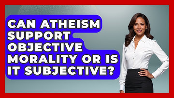 Can Atheism Support Objective Morality Or Is It Subjective? - Learn About Atheism