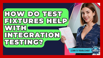 How Do Test Fixtures Help With Integration Testing? - Learn To Troubleshoot