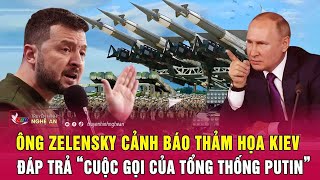 Điểm nóng quốc tế: Ông Zelensky cảnh báo thảm họa Kiev, đáp trả “cuộc gọi của Tổng thống Putin”