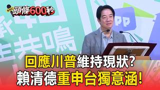 回應川普維持現狀?賴清德重申台獨意涵「含ROC與PRC互不隸屬」【頭條600秒】